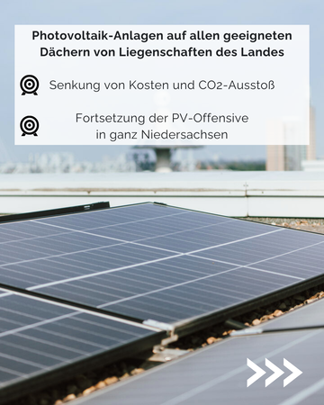 Photovoltaik-Anlagen auf allen geeigneten Dächern Liegenschaften des Landes. 1. Senkunge von Kosten und CO2-Ausstoß. 2. Fortsetzung der PV-Offensive in ganz Niedersachsen.